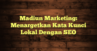 Madiun Marketing: Menargetkan Kata Kunci Lokal Dengan SEO