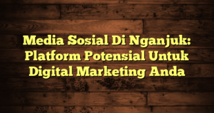 Media Sosial Di Nganjuk: Platform Potensial Untuk Digital Marketing Anda