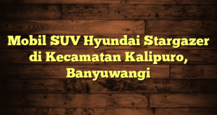 Mobil SUV Hyundai Stargazer di Kecamatan Kalipuro, Banyuwangi