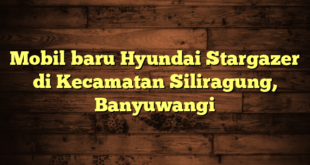 Mobil baru Hyundai Stargazer di Kecamatan Siliragung, Banyuwangi