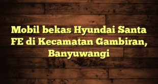 Mobil bekas Hyundai Santa FE di Kecamatan Gambiran, Banyuwangi