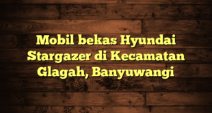 Mobil bekas Hyundai Stargazer di Kecamatan Glagah, Banyuwangi