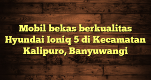 Mobil bekas berkualitas Hyundai Ioniq 5 di Kecamatan Kalipuro, Banyuwangi