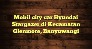 Mobil city car Hyundai Stargazer di Kecamatan Glenmore, Banyuwangi