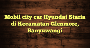 Mobil city car Hyundai Staria di Kecamatan Glenmore, Banyuwangi