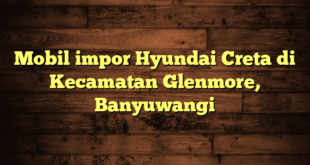 Mobil impor Hyundai Creta di Kecamatan Glenmore, Banyuwangi