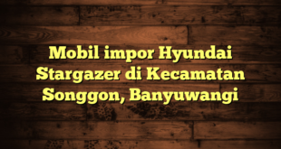 Mobil impor Hyundai Stargazer di Kecamatan Songgon, Banyuwangi