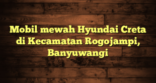 Mobil mewah Hyundai Creta di Kecamatan Rogojampi, Banyuwangi