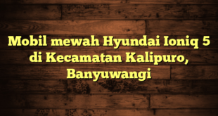 Mobil mewah Hyundai Ioniq 5 di Kecamatan Kalipuro, Banyuwangi