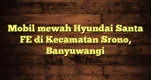 Mobil mewah Hyundai Santa FE di Kecamatan Srono, Banyuwangi