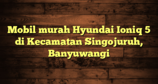 Mobil murah Hyundai Ioniq 5 di Kecamatan Singojuruh, Banyuwangi