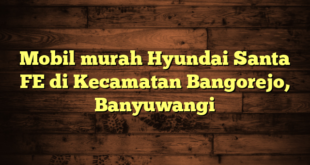 Mobil murah Hyundai Santa FE di Kecamatan Bangorejo, Banyuwangi