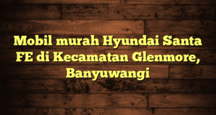 Mobil murah Hyundai Santa FE di Kecamatan Glenmore, Banyuwangi