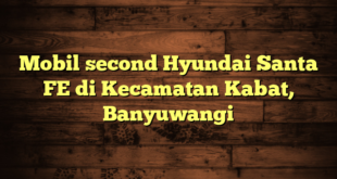 Mobil second Hyundai Santa FE di Kecamatan Kabat, Banyuwangi