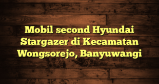 Mobil second Hyundai Stargazer di Kecamatan Wongsorejo, Banyuwangi