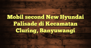 Mobil second New Hyundai Palisade di Kecamatan Cluring, Banyuwangi