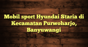 Mobil sport Hyundai Staria di Kecamatan Purwoharjo, Banyuwangi