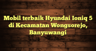 Mobil terbaik Hyundai Ioniq 5 di Kecamatan Wongsorejo, Banyuwangi