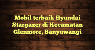 Mobil terbaik Hyundai Stargazer di Kecamatan Glenmore, Banyuwangi