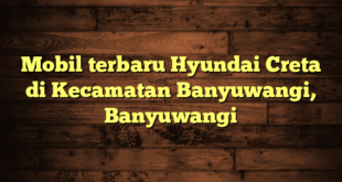 Mobil terbaru Hyundai Creta di Kecamatan Banyuwangi, Banyuwangi