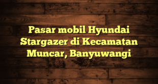 Pasar mobil Hyundai Stargazer di Kecamatan Muncar, Banyuwangi