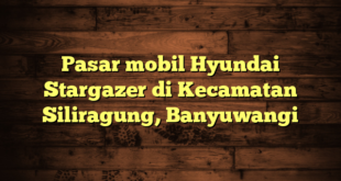 Pasar mobil Hyundai Stargazer di Kecamatan Siliragung, Banyuwangi