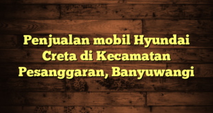 Penjualan mobil Hyundai Creta di Kecamatan Pesanggaran, Banyuwangi