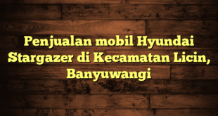 Penjualan mobil Hyundai Stargazer di Kecamatan Licin, Banyuwangi