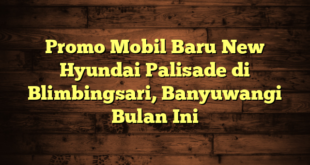 Promo Mobil Baru New Hyundai Palisade di Blimbingsari, Banyuwangi Bulan Ini