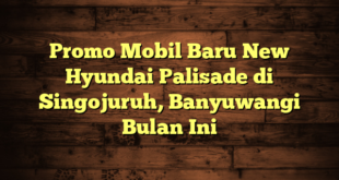 Promo Mobil Baru New Hyundai Palisade di Singojuruh, Banyuwangi Bulan Ini