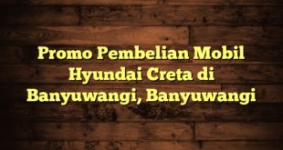 Promo Pembelian Mobil Hyundai Creta di Banyuwangi, Banyuwangi