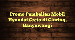 Promo Pembelian Mobil Hyundai Creta di Cluring, Banyuwangi