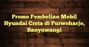 Promo Pembelian Mobil Hyundai Creta di Purwoharjo, Banyuwangi