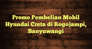 Promo Pembelian Mobil Hyundai Creta di Rogojampi, Banyuwangi