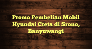 Promo Pembelian Mobil Hyundai Creta di Srono, Banyuwangi