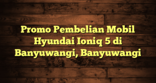 Promo Pembelian Mobil Hyundai Ioniq 5 di Banyuwangi, Banyuwangi