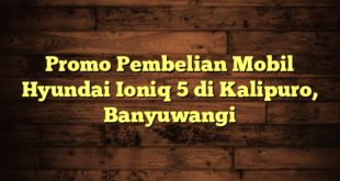 Promo Pembelian Mobil Hyundai Ioniq 5 di Kalipuro, Banyuwangi