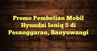 Promo Pembelian Mobil Hyundai Ioniq 5 di Pesanggaran, Banyuwangi