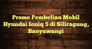 Promo Pembelian Mobil Hyundai Ioniq 5 di Siliragung, Banyuwangi