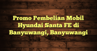 Promo Pembelian Mobil Hyundai Santa FE di Banyuwangi, Banyuwangi