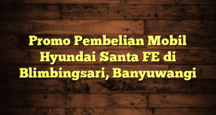 Promo Pembelian Mobil Hyundai Santa FE di Blimbingsari, Banyuwangi