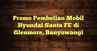 Promo Pembelian Mobil Hyundai Santa FE di Glenmore, Banyuwangi