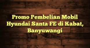 Promo Pembelian Mobil Hyundai Santa FE di Kabat, Banyuwangi