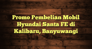 Promo Pembelian Mobil Hyundai Santa FE di Kalibaru, Banyuwangi