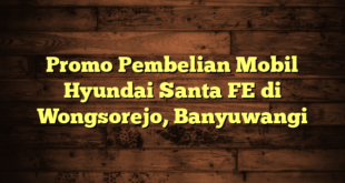 Promo Pembelian Mobil Hyundai Santa FE di Wongsorejo, Banyuwangi