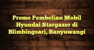 Promo Pembelian Mobil Hyundai Stargazer di Blimbingsari, Banyuwangi