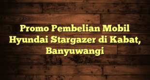 Promo Pembelian Mobil Hyundai Stargazer di Kabat, Banyuwangi