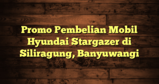 Promo Pembelian Mobil Hyundai Stargazer di Siliragung, Banyuwangi