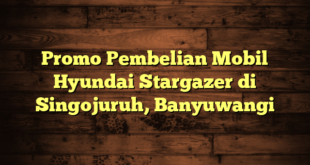 Promo Pembelian Mobil Hyundai Stargazer di Singojuruh, Banyuwangi