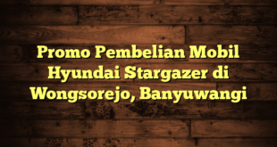 Promo Pembelian Mobil Hyundai Stargazer di Wongsorejo, Banyuwangi